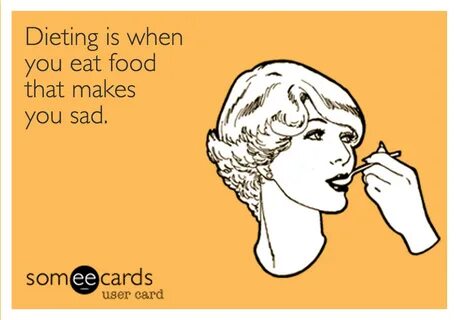 Dieting is when you eat food that makes you sad.som cards user card. 
