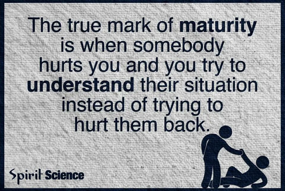 When you hurt i hurt. Maturity is. Hurt Somebody. When someone hurts you. To hurt.