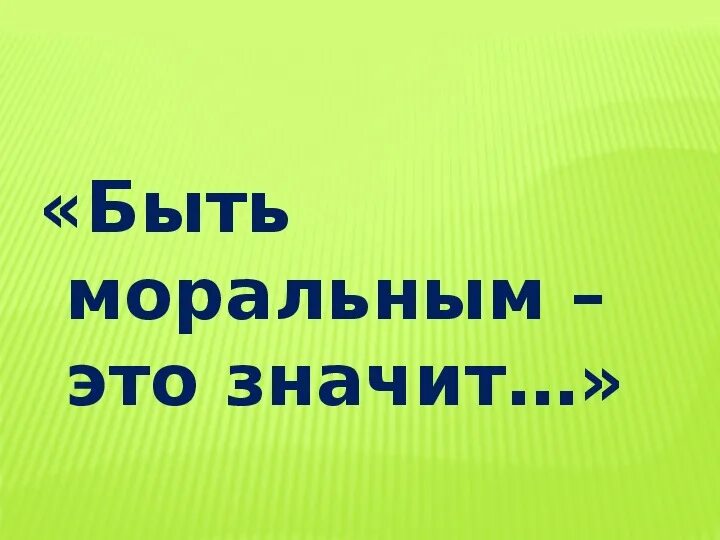 Морально быть готовым. Что значит быть моральным. Что такое быть моральным. Быть моральным – это значит быть…. Что значит быть моральным 4 класс.