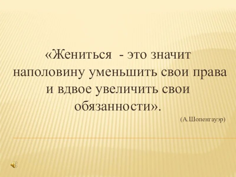 Уменьшается вдвое это как. Жениться это значит наполовину. Шопенгауэр жениться это значит наполовину уменьшить.