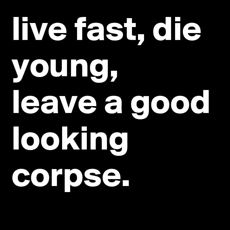 Live fast die young. Live fast, die young, leave a good-looking Corpse» гугл пеиеводчик. Нашивка Living fast die young.