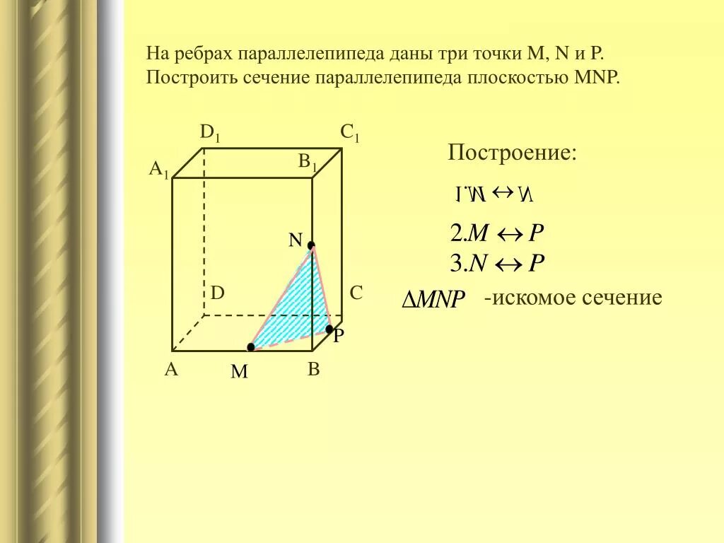 Сечение через точки. Искомое сечение параллелепипеда. Сечение в параллелепипеде по 3 точкам на ребрах. Построение сечений параллелепипеда по трем точкам на ребрах. Построить сечение параллелепипеда MNP.