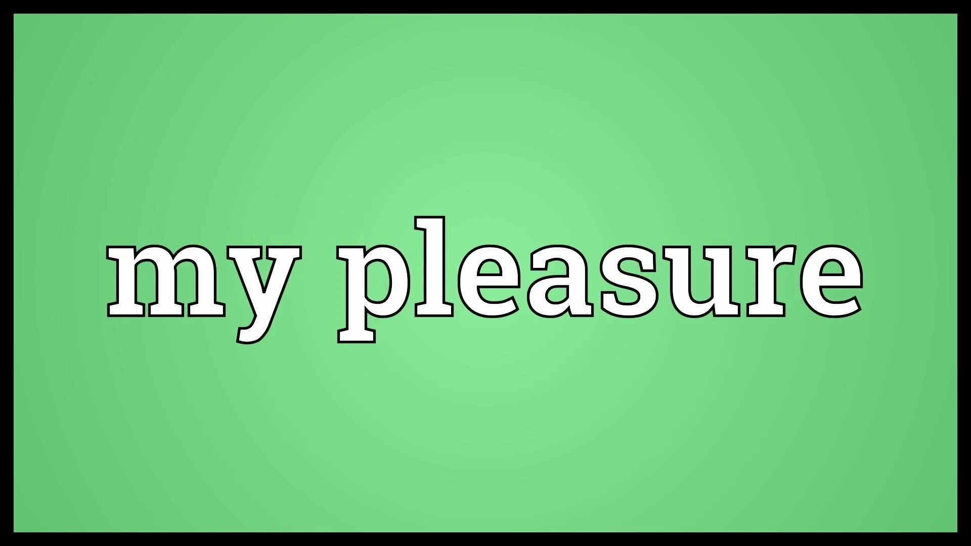 Pleasure go. My pleasure. Pleasure надпись. My pleasure Мем. Pleasure перевод.