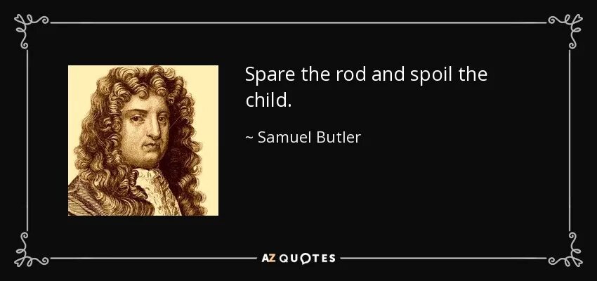 And then i go and spoil. Spare the rod and spoil the child. spare the rod. сэмюэль батлер. сэмюэл батлер (поэт).