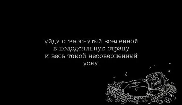 Отвергнутый покинутый. Уйду отвергнутый Вселенной в пододеяльную страну. И весь такой несовершенный усну. Отвергающий и уходящий.