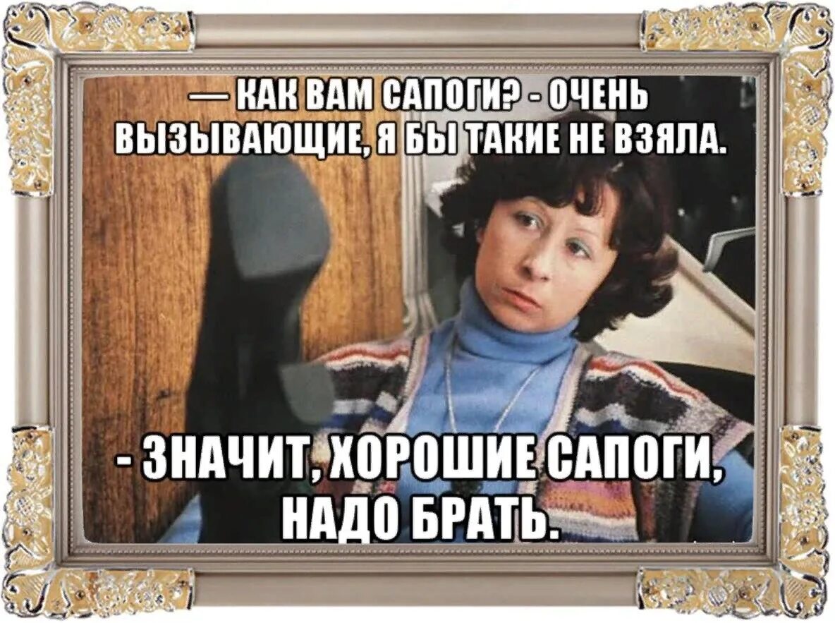 Значит надо брать. Сапоги надо брать. Хорошие сапоги надо брать. Значит хорошие сапоги надо брать. Понравилось это значить