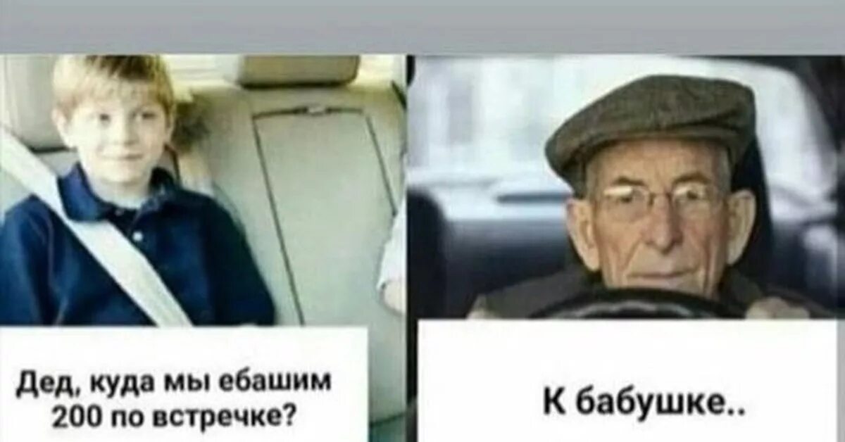 Дедушка куда мы едем. Дед куда мы едем 200 по встречке. Дед куда мы ебашим 200 по встречке. Чёрный юмор про дедушку и внука. Где дедуля