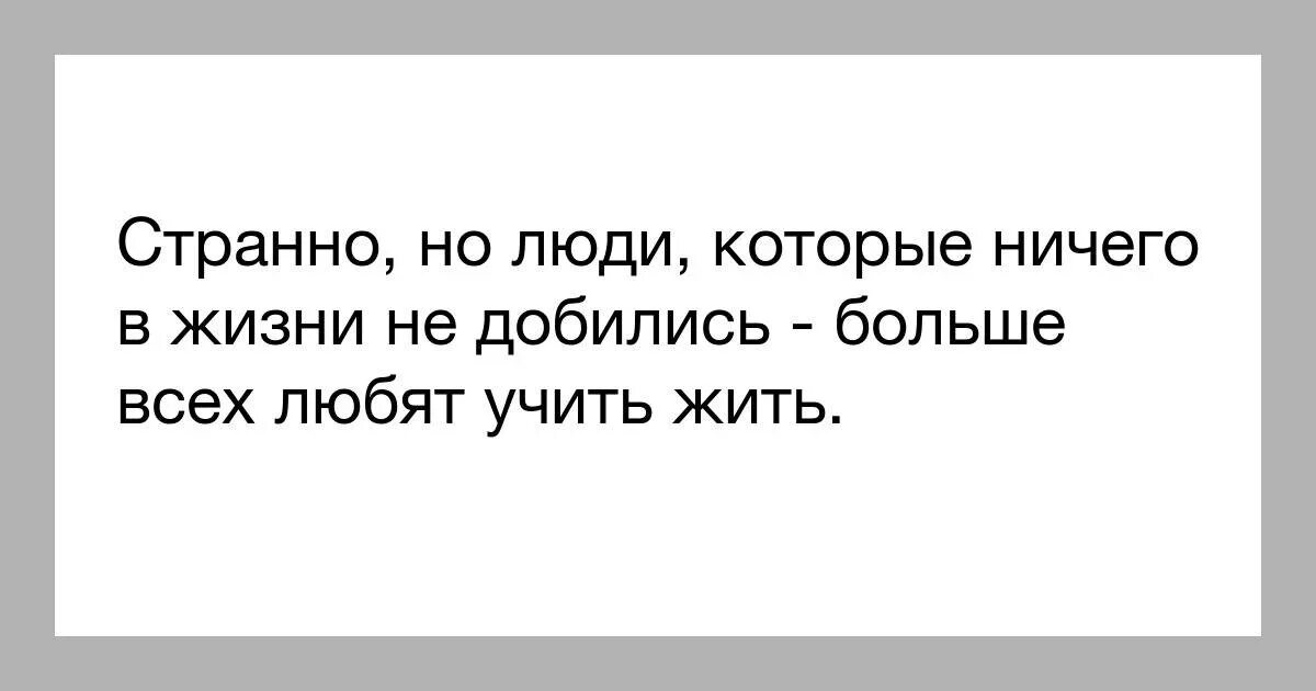 Надо учиться жить. Люди которые учат других. Цитаты что не добился в жизни ничего. Люди которые учат жизни других. Человек который не любит людей.