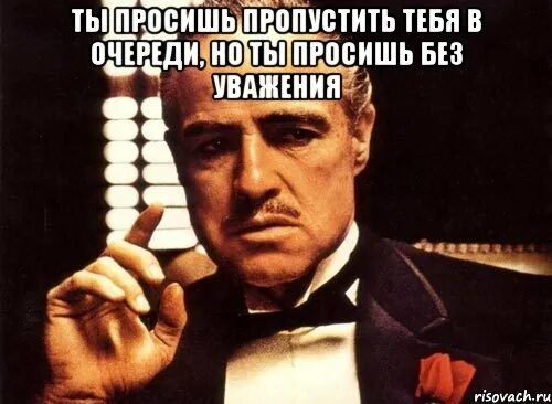 Пропускать грозить. Настанет день когда я попрошу тебя об ответной услуге. Крестный отец как пишется. Не подлизывайся картинки. Подольск Мем.