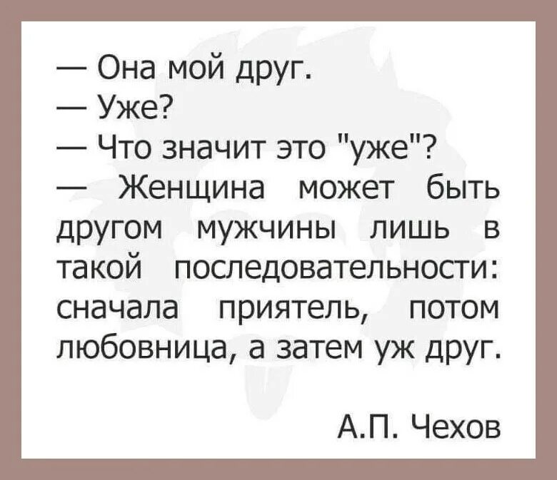 Приятели как мы уже сказали выше. Женщина может быть другом мужчины лишь в такой последовательности. Сначала друг потом. Женщина становится другом мужчины Чехов. Сначала друг потом знакомый.