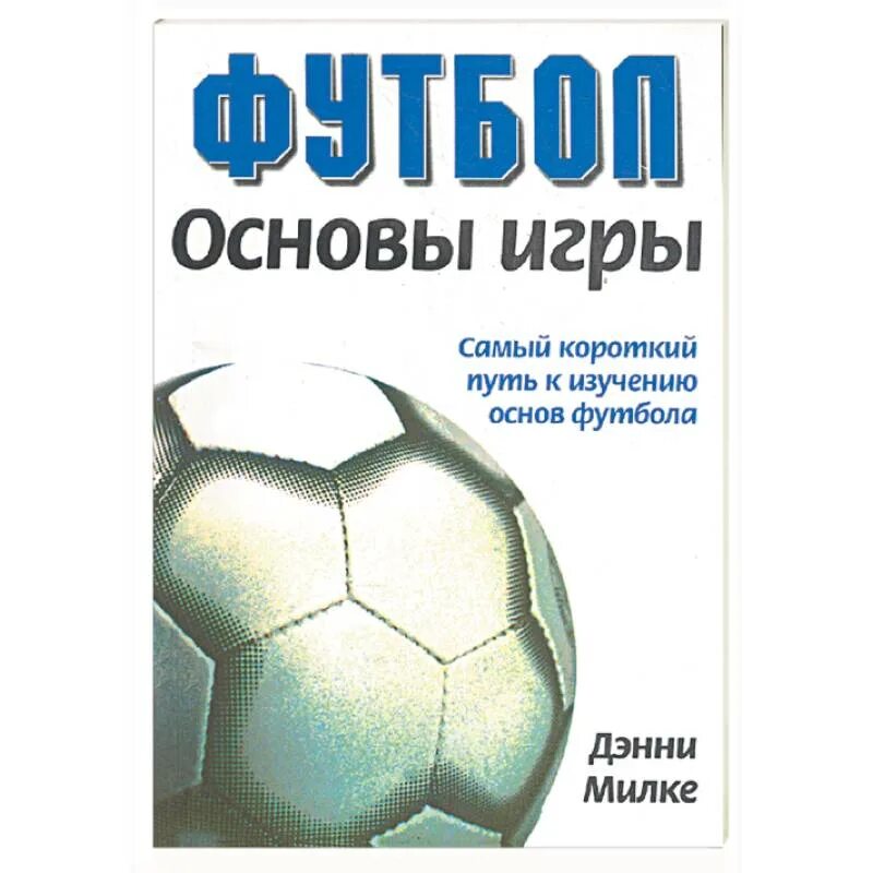 Обложка книги про футбол. Дэнни Милке «футбол. Основы игры». Основы игры. Книга футбол основы игры Дэнни Милке. Играйте в футбол книга