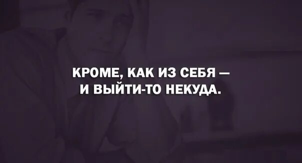 Уйти в себя значение. Кроме как из себя и выйти некуда. Ушла в себя вышла из себя. Ушла в себя пришла в себя. Выход из себя.