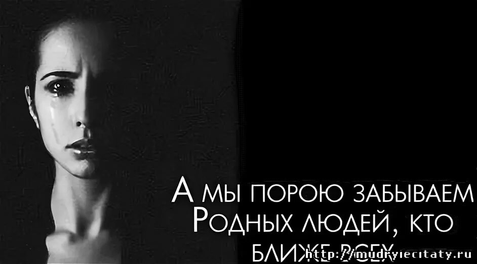 Забывайте про родных. Порой чужие становятся ближе родных. Родственников не забывайте. Не забывайте близких и родных.