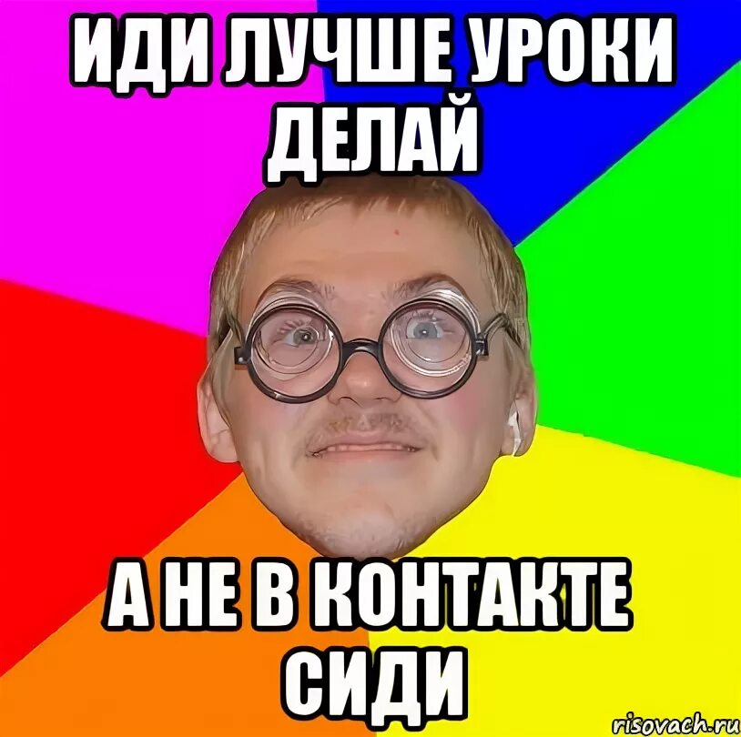Иди делай детей. Иди делать уроки. иди делай уроки. сделал уроки мемы. иди делай уроки мемы.