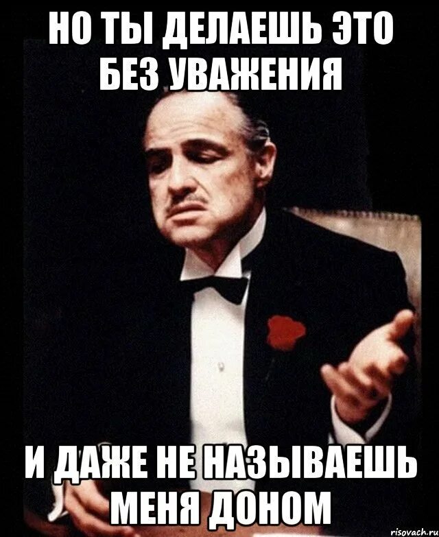 Без уважения. Нотделаешь это без уважения. Просишь без уважения Мем. Ты сделал это без уважения. Ты пришел крестный отец