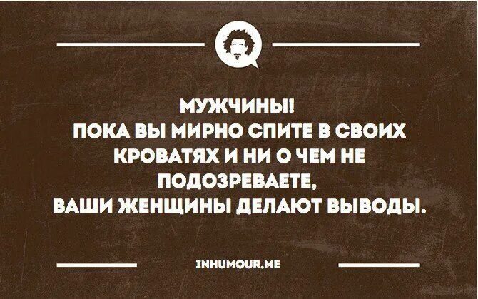 Гуляла пока муж. Женщина делает выводы. Интеллектуальный юмор анекдоты. Мужчины пока вы мирно спите ваши женщины делают выводы. Мужчина делает выводы.