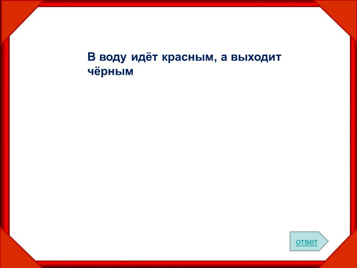 На улице столбом в избе скатертью ответ. На улице столбом в избе скатертью отгадка. В воду идет красным а из воды черным ответ. Иду в воду красен выйду черен ответ. В воду идет красным