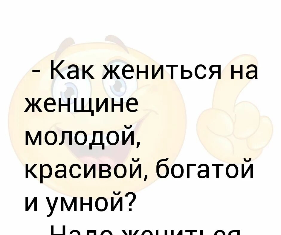 Хочешь жениться на умной красивой женись три раза. Хочу жениться ищу невесту. Красивая умная выйдет замуж. Жениться надо на умных женщинах.