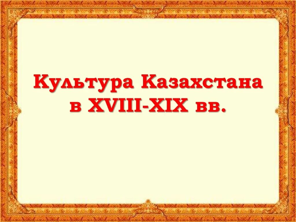 Культура казахстана в 19 веке. Казахская культура на рубеже XVIII – конца ХIХ ВВ.. Культура Казахстана 18 века. Культура Казахстана в 18 веке.