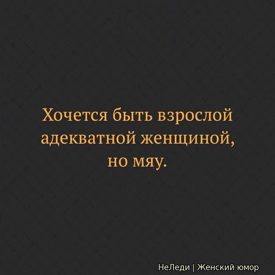 Хочется быть но мяу. Хочется быть взрослой адекватной женщиной. хочется быть взрослой женщиной но. хочется быть взрослой и адекватной но мяу. хочется быть взрослой женщиной но мяу.