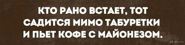 Кто рано ложится и рано встает. Картинки кто рано встает тому. Приколы встала пораньше. Кто рано встаёт тот в обед уже задолбался. Кто рано встает приколы.