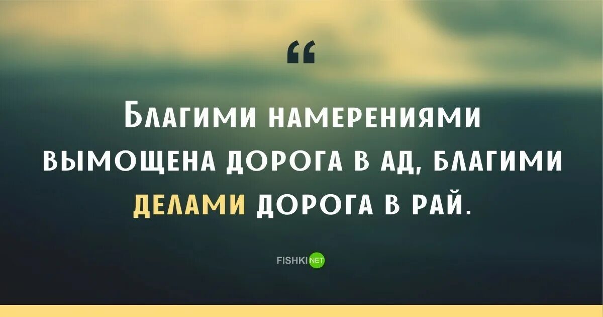 Благими делами вымощена дорога в ад. Благими намерениями вымощена дорога. Хорошими намерениями вымощена дорога в ад. Добрыми намерениями выстлана дорога в ад. Благими намерениями выстлан путь в ад.