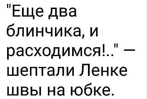 Еще два блинчика и расходимся шептали. Ещё два блинчика и расходтмся. Ещё 2 блинчика и расходимся шептали Ленке швы. Ещё один блинчик и расходимся. Ещё 2 блинчика и расходимся шептали Ленке швы на юбке.