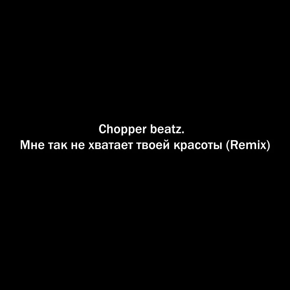 Хватит твоих песен. Мне так не хватает твоей красоты Chopper Beatz.. Мне так не хватает твоей красоты Remix Chopper Beatz.. Vyt NFR yt [dfnftn ndjtq rhfcjns. УННВ мне не хватает твоей красоты.