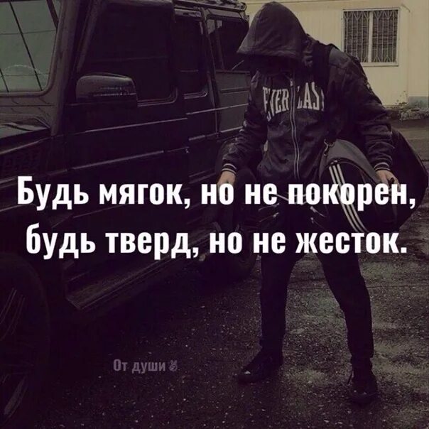 Будь тверд душой. Будь тверд но не жесток. Будь мягок но не покорен будь тверд но не жесток. Будь мягким. Будь мягким но не покорным.