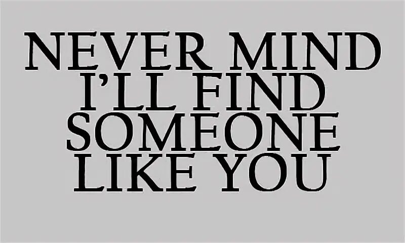 Невер минд. Nevermind i'll find someone like you. Find someone like you. Never like you can