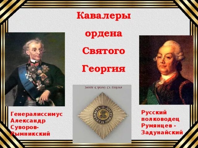 Суворов кавалер ордена Святого Георгия. Кавалер ордена Святого Георгия трех степеней полководец Суворов. В тексте упомянут полководец румянцев