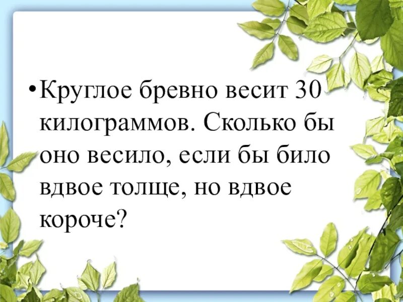 Вдвое толще. Круглое бревно весит 30 кг сколько. Круглое бревно весит 30 килограммов сколько бы оно весило если. Сколько весит бревно. Сколько кг весит бревно.