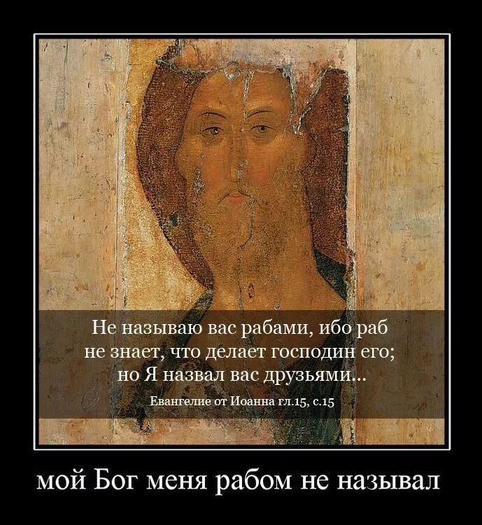 Мой бог меня рабом не кличет. Мой бог меня рабом не называл. я не называю вас рабами. не называю вас рабами а называю вас друзьями. христианин раб божий.