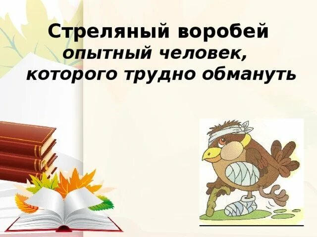 Очень опытный человек которого трудно провести обмануть. Стреляный Воробей фразеологизм. Фразеологизм про воробья. Стреляный Воробей значение фразеологизма. Стреляный Воробей фразеологизм толкование.