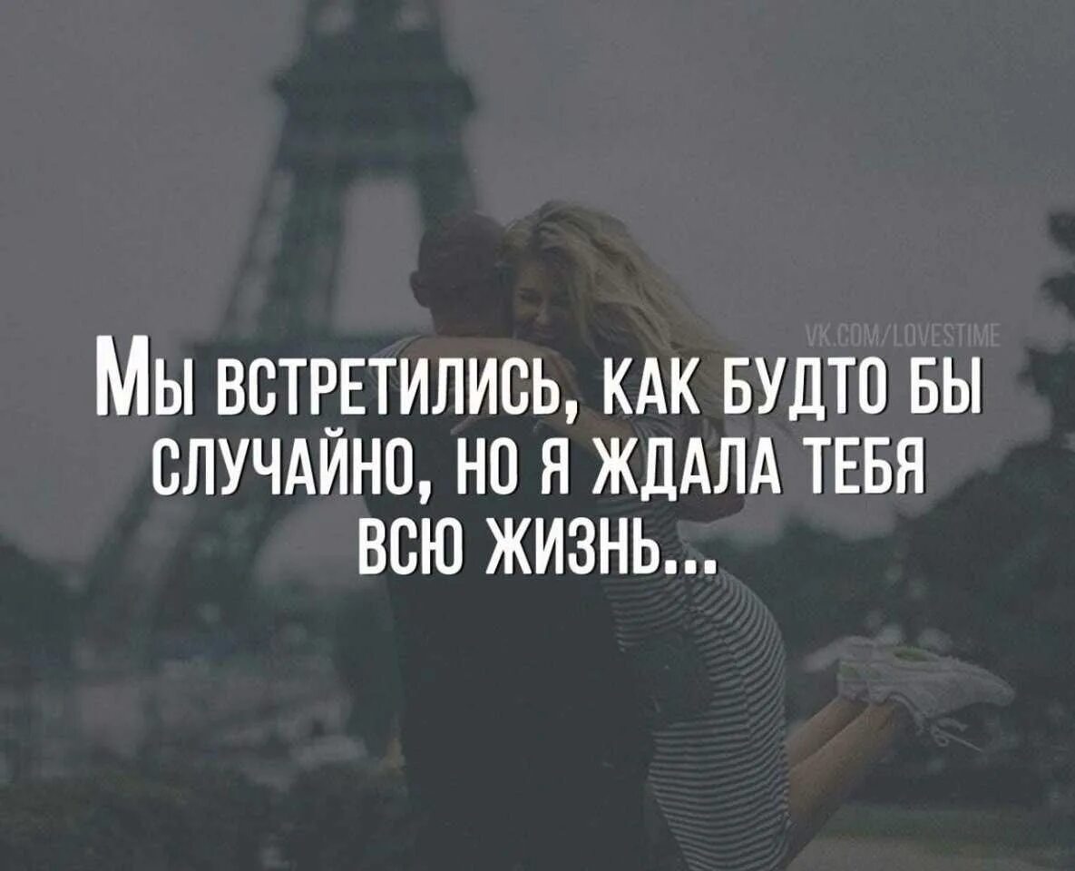 Будто именно он тот. Встреча высказывания. Статусы про встречи. Случайная встреча цитаты. Я ждала тебя всю жизнь.