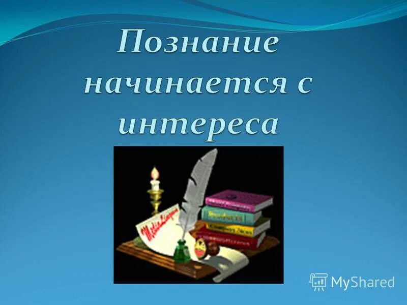 Начать познание. Знание начинается с интереса. Познание начинается с удивления.