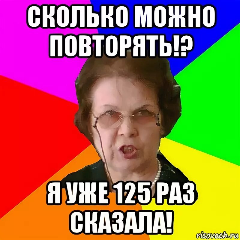 Сколько можно повторять. Типичная училка. Сколько можно Мем. Сколько можно повторять Мем. Можно сказать что как раз