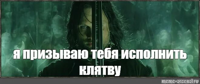 Пришел исполнить. Арагорн я призываю вас исполнить клятву. арагорн исполнить клятву. властелин колец призываю исполнить клятву. властелин колец я призываю тебя исполнить клятву.