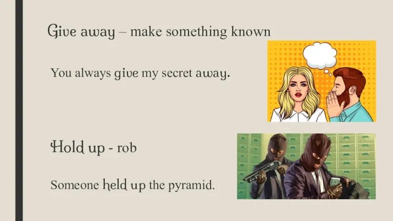 Always give me. Hold Somebody up. Make smth up. Warm Somebody up. Someone up.