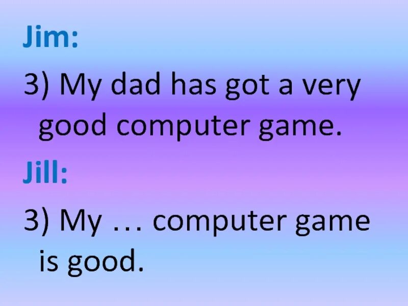 My dad have или has. По англ my dad has got a very good Computer. Have got has got. John's dad has got a Porsche.