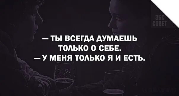 Ваши потребители всегда думают о своем. Думай только о себе цитаты. каждый думает только о себе цитаты. люди думают только о себе цитаты. думают только о себе цитаты.