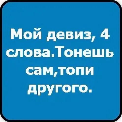 Тонешь сам топи. Тонешь сам топи другого. Тонешь сам топи. Наш девиз четыре слова тонешь сам топи другого. Тонешь сам топи.