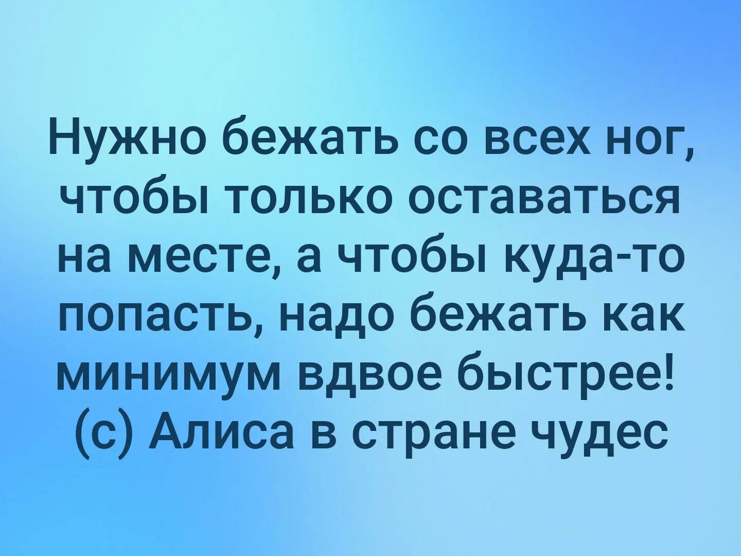 Минимум вдвое. Нужно бежать со всех ног. Нужно бежать со всех ног чтобы только оставаться на месте. Чтобы остаться на месте надо бежать со всех ног. Чтобы куда-то попасть надо бежать.