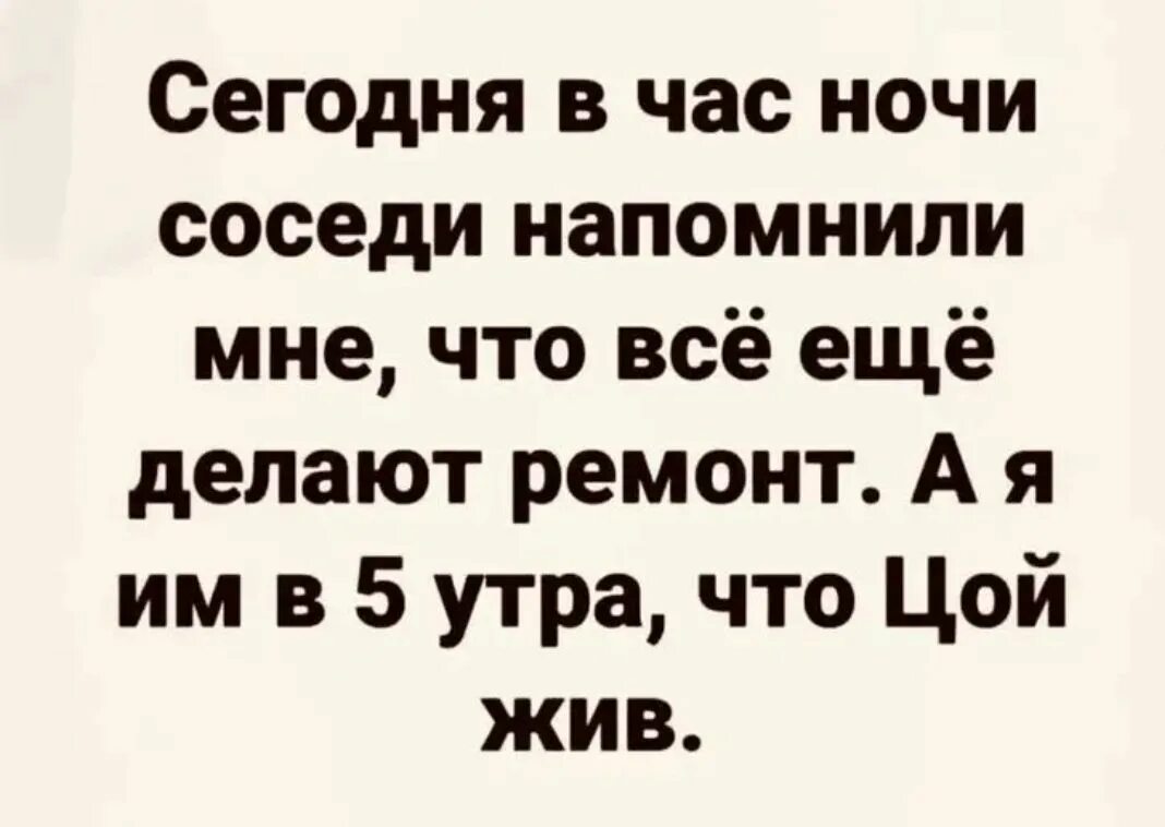 Текст все еще жив. Сегодня в час ночи соседи напомнили мне. Соседи в час ночи. Напомнил соседям что Цой жив. Цитаты про соседей.