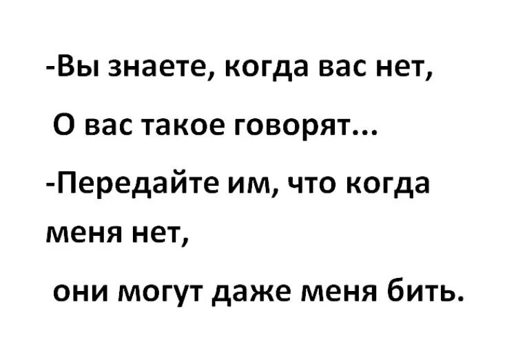 Когда меня нет вы можете меня даже бить. Знаете про вас такое говорят. Когда меня нет они могут меня даже бить. Знаете когда вас нет о вас такое говорят.