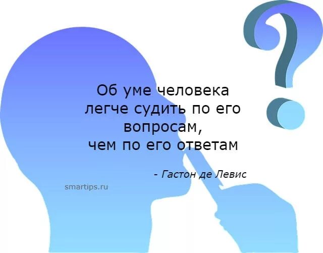 Большому уму и в ответ. Об уме человека легче судить по его вопросам чем по его ответам. Ум человека. Суди о человеке больше по его вопросам чем по его ответам. Ум человека вопрос.