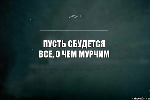 Пусть все просто сбудется. Пусть все сбудется. Пусть сбудется все о чем. Пусть сбудется всё о чём Мурчим. Пусть все исполнится.