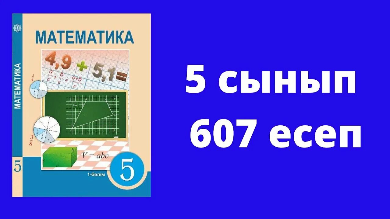 6 сынып математика 4. Математика 5 сынып. 5сынып математека 607есеп. Математика 5 сынып Әбілқасымова. Білім ленд жауаптары 5 сынып математика учебник.