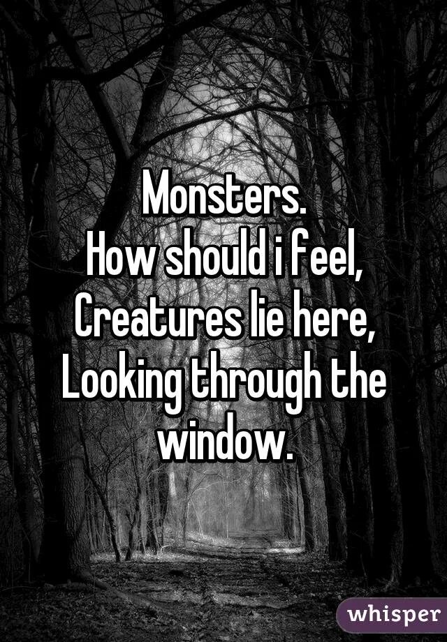 Monster how should i feel. Monster creatures Lie here looking through the Window. Песня Monster how should i feel. Monster? How should i feel? Creatures Lie here. Looking through the Window перевод. Monster how should