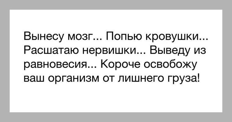 Вынесу мозг попью кровушки расшатаю нервишки выведу из равновесия. Цитаты выношу мозг парню. Выносить мозг. Выношу мозг мужу. Быстро вынести